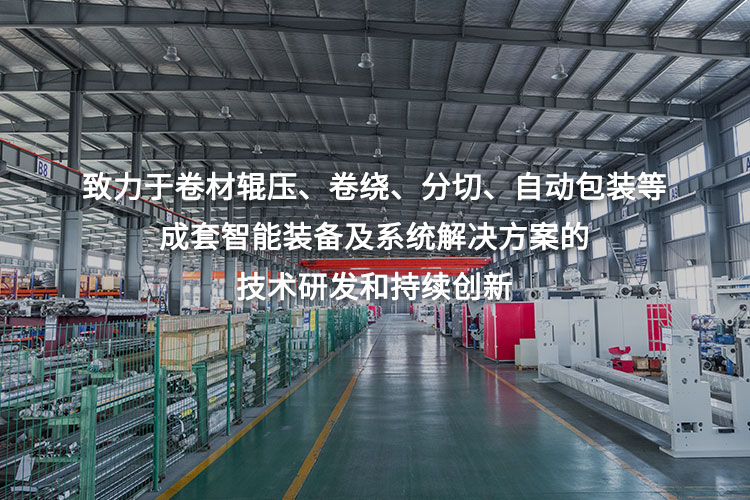 致力于卷材輥壓、卷繞、分切、自動(dòng)包裝等成套智能裝備及系統(tǒng)解決方案的技術(shù)研發(fā)和持續(xù)創(chuàng)新